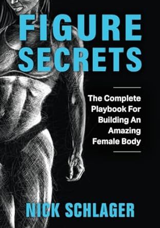 Figure Secrets: The Complete Playbook For Building An Amazing Female Body