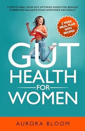 Gut Health for Women: 6 Tips to Heal Your Gut, Optimize Digestion, Reduce Stress, and Balance Your Hormones Naturally