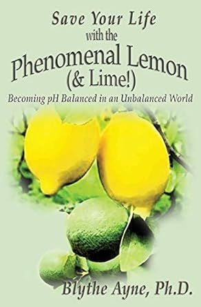Save Your Life with the Phenomenal Lemon (& Lime!): Becoming pH Balanced in an Unbalanced World (How to Save Your Life)