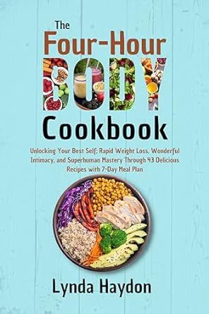 The Four-Hour Body Cookbook: Unlocking Your Best Self; Rapid Weight Loss, Wonderful Intimacy, and Superhuman Mastery Through 43 Delicious Recipes and 7-Day Meal Plan