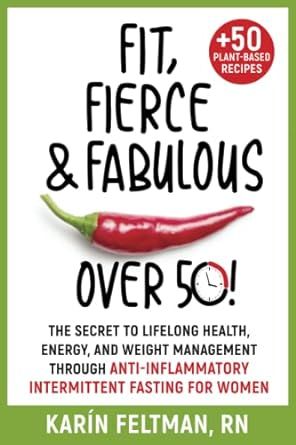 Fit, Fierce, and Fabulous Over 50!: The Secret to Lifelong Health, Energy, and Weight Management Through Anti-inflammatory Intermittent Fasting for Women.