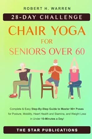 Chair Yoga For Seniors Over 60: 28-day Beginner, Intermediate and Advanced Challenge to Improve Posture, Mobility, and Heart Health, and Lose Weight in Under 10 Minutes a Day with 90+ Poses