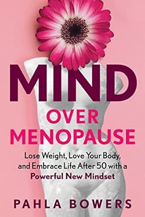 Mind Over Menopause: Lose Weight, Love Your Body, and Embrace Life after 50 with a Powerful New Mindset