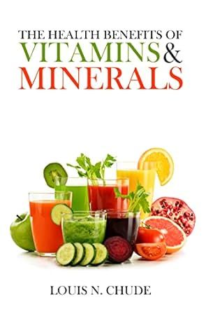The Health Benefits of Vitamins and Minerals : Guide to minerals and vitamins