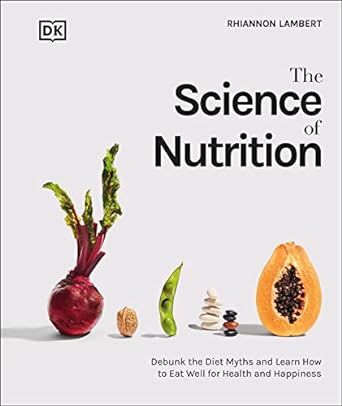 The Science of Nutrition: Debunk the Diet Myths and Learn How to Eat Responsibly for Health and Happiness (DK Science of)