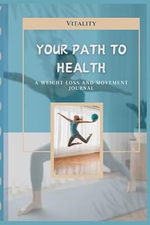 Your Path To Health: A Weight Loss And Movement Journal