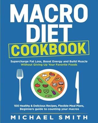 MACRO DIET COOKBOOK: Supercharge Fat Loss, Boost Energy and Build Muscle Without Giving Up Your Favorite Foods 100 Healthy & Easy Recipes, Flexible ... (Nutrition for a Healthy Weight Series)