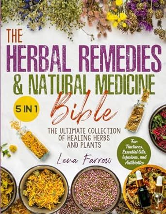 The Herbal Remedies & Natural Medicine Bible: [5 in 1] The Ultimate Collection of Healing Herbs and Plants to Grow and Use for Tinctures, Essential Oils, Infusions, and Antibiotics