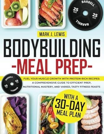 BODYBUILDING MEAL PREP: Fuel Your Muscle Growth with Protein-Rich Recipes: A Comprehensive Guide to Efficient Prep, Nutritional Mastery, and Varied, Tasty Fitness Feasts | with a 30-Day Meal Plan