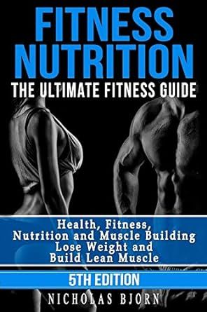 Fitness Nutrition: The Ultimate Fitness Guide: Health, Fitness, Nutrition and Muscle Building - Lose Weight and Build Lean Muscle (Muscle Building Series)