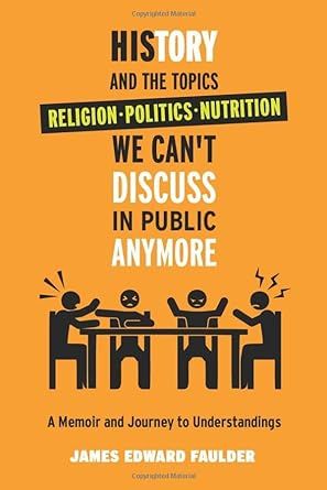 History and the Topics We Can't Discuss in Public Anymore: A Memoir and Journey to Understanding Those Taught Beliefs of Religion, Politics, and Nutrition.