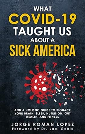 What COVID-19 Taught Us About a Sick America: And a Holistic Guide to Biohack Your Brain, Sleep, Nutrition, Gut Health, and Fitness