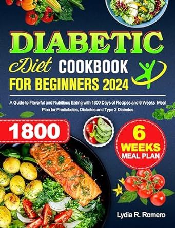 Diabetic Diet Cookbook for Beginners 2024: A Guide to Flavorful and Nutritious Eating with 1800 Days of Recipes and 6 Weeks Meal Plan for Prediabetes, Diabetes and Type 2 Diabetes