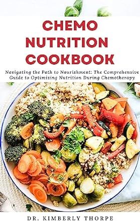 CHEMO NUTRITION COOKBOOK: Delicious and Nutritious Recipes to Support Your Health during Chemotherapy and after — Doctors Approved!