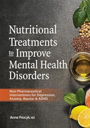 Nutritional Treatments to Improve Mental Health Disorders: Non-Pharmaceutical Interventions for Depression, Anxiety, Bipolar & ADHD