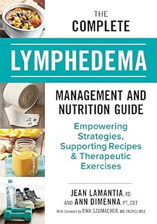 The Complete Lymphedema Management and Nutrition Guide: Empowering Strategies, Supporting Recipes and Therapeutic Exercises