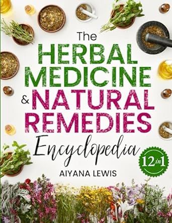 The Herbal Medicine & Natural Remedies Encyclopedia: The Comprehensive Guide on How to Naturally Improve Your Health with Powerful Healing Herbs and 300+ Simple and Effective Plant Remedies