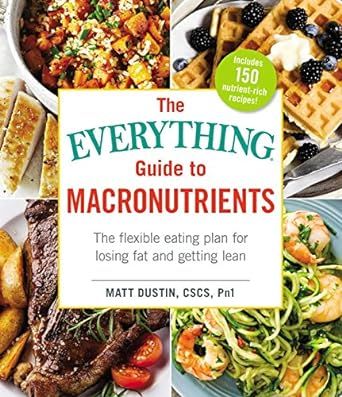 The Everything Guide to Macronutrients: The Flexible Eating Plan for Losing Fat and Getting Lean (Everything® Series)